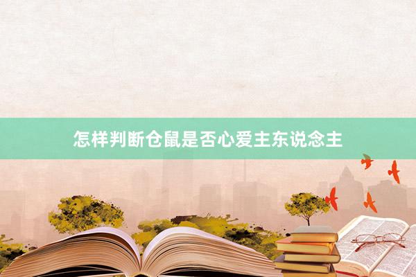怎样判断仓鼠是否心爱主东说念主